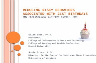 R EDUCING R ISKY B EHAVIORS A SSOCIATED WITH 21 ST B IRTHDAYS T HE PERSONALIZED B IRTHDAY R EPORT (PBR) Ellen Bass, Ph.D. Professor, College of Information.