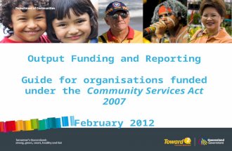 Output Funding and Reporting Guide for organisations funded under the Community Services Act 2007 February 2012.
