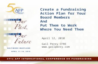 Create a Fundraising Action Plan for Your Board Members And Put Them to Work Where You Need Them April 12, 2010 Gail Perry CFRE .