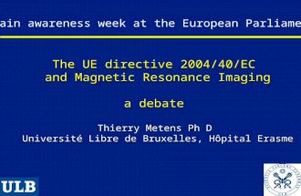 The UE directive 2004/40/EC and Magnetic Resonance Imaging a debate Thierry Metens Ph D Université Libre de Bruxelles, Hôpital Erasme Brain awareness week.