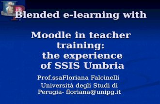 Blended e-learning with Moodle in teacher training: the experience of SSIS Umbria Prof.ssaFloriana Falcinelli Università degli Studi di Perugia- floriana@unipg.it.
