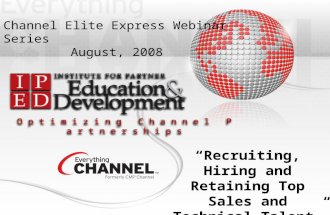 O p t i m i z i n g C h a n n e l P a r t n e r s h i p s Channel Elite Express Webinar Series August, 2008 “Recruiting, Hiring and Retaining Top Sales.