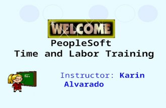 PeopleSoft Time and Labor Training Instructor: Karin Alvarado.