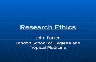 Research Ethics John Porter London School of Hygiene and Tropical Medicine.