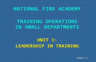 Visual 1.1 NATIONAL FIRE ACADEMY TRAINING OPERATIONS IN SMALL DEPARTMENTS UNIT 1: LEADERSHIP IN TRAINING.