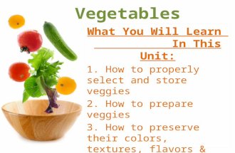 Vegetables What You Will Learn In This Unit: 1. How to properly select and store veggies 2. How to prepare veggies 3. How to preserve their colors, textures,