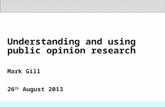 Understanding and using public opinion research Mark Gill 26 th August 2013.