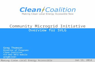 Making Clean Local Energy Accessible Now Jun 13, 2014 Community Microgrid Initiative Overview for SVLG Greg Thomson Director of Programs Clean Coalition.