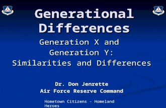 Hometown Citizens - Homeland Heroes Generational Differences Generation X and Generation Y: Similarities and Differences Dr. Don Jenrette Air Force Reserve.