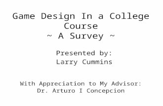 Game Design In a College Course ~ A Survey ~ With Appreciation to My Advisor: Dr. Arturo I Concepcion Presented by: Larry Cummins.