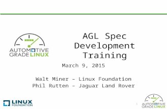 AGL Spec Development Training March 9, 2015 Walt Miner – Linux Foundation Phil Rutten – Jaguar Land Rover 1.