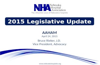 Www.nebraskahospitals.org 2015 Legislative Update AAHAM April 24, 2015 Bruce Rieker, J.D. Vice President, Advocacy.