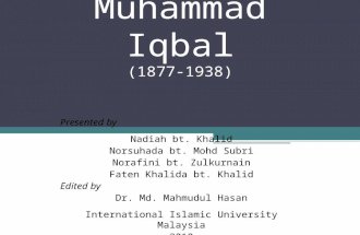 Muhammad Iqbal (1877-1938) Presented by Nadiah bt. Khalid Norsuhada bt. Mohd Subri Norafini bt. Zulkurnain Faten Khalida bt. Khalid Edited by Dr. Md. Mahmudul.