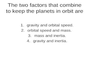 The two factors that combine to keep the planets in orbit are 1.gravity and orbital speed. 2.orbital speed and mass. 3.mass and inertia. 4.gravity and.