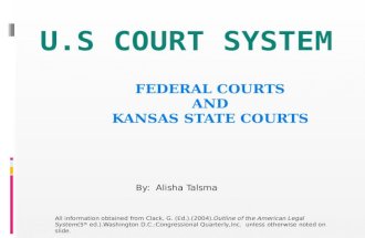 FEDERAL COURTS AND KANSAS STATE COURTS By: Alisha Talsma All information obtained from Clack, G. (Ed.).(2004).Outline of the American Legal System(5 th.