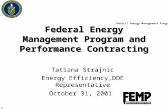 Federal Energy Management Program 1 Federal Energy Management Program and Performance Contracting Tatiana Strajnic Energy Efficiency,DOE Representative.