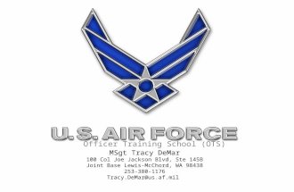 Officer Training School (OTS) MSgt Tracy DeMar 100 Col Joe Jackson Blvd, Ste 145B Joint Base Lewis-McChord, WA 98438 253-380-1176 Tracy.DeMar@us.af.mil.