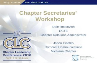 Chapter Secretaries’ Workshop Dale Roscovich SCTE Chapter Relations Administrator Jason Ciastko Comcast Communications Michiana Chapter.
