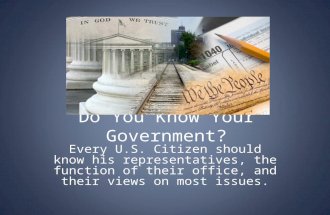 Do You Know Your Government? Every U.S. Citizen should know his representatives, the function of their office, and their views on most issues.