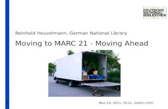 1 Moving to MARC 21 - Moving Ahead Reinhold Heuvelmann, German National Library May 10, 2011, OCLC, Dublin (OH)