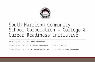 South Harrison Community School Corporation – College & Career Readiness Initiative SUPERINTENDENT - DR. MARK EASTRIDGE DIRECTOR OF COLLEGE & CAREER READINESS.