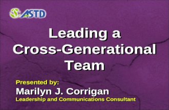 Leading a Cross-Generational Team Leading a Cross-Generational Team Presented by: Marilyn J. Corrigan Leadership and Communications Consultant Presented.