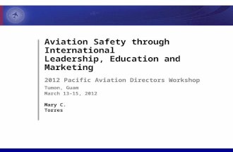 Aviation Safety through International Leadership, Education and Marketing 2012 Pacific Aviation Directors Workshop Tumon, Guam March 13–15, 2012 Mary C.