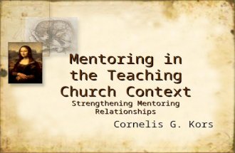 Mentoring in the Teaching Church Context Strengthening Mentoring Relationships Cornelis G. Kors.