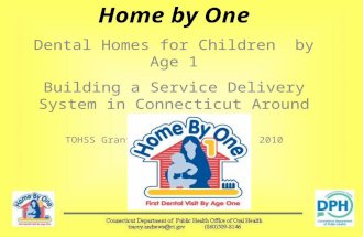 Home by One Dental Homes for Children by Age 1 Building a Service Delivery System in Connecticut Around WIC TOHSS Grantee Meeting April 28, 2010.