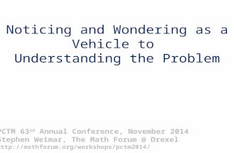Noticing and Wondering as a Vehicle to Understanding the Problem PCTM 63 rd Annual Conference, November 2014 Stephen Weimar, The Math Forum @ Drexel