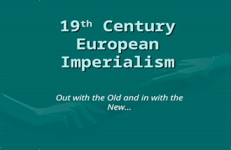 19 th Century European Imperialism Out with the Old and in with the New…