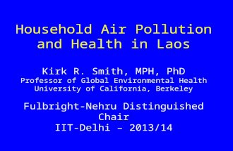 Household Air Pollution and Health in Laos Kirk R. Smith, MPH, PhD Professor of Global Environmental Health University of California, Berkeley Fulbright-Nehru.