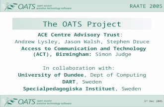 5 th Dec 2005 RAATE 2005 The OATS Project ACE Centre Advisory Trust: Andrew Lysley, Jason Walsh, Stephen Druce Access to Communication and Technology (ACT),