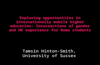 Exploring opportunities in internationally mobile higher education: Intersections of gender and HE experience for Roma students Tamsin Hinton-Smith, University.
