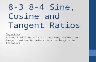 8-3 8-4 Sine, Cosine and Tangent Ratios Objective Students will be able to use sine, cosine, and tangent ratios to determine side lengths in triangles.
