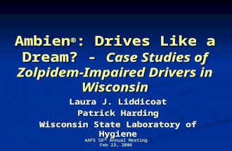 AAFS 58 th Annual Meeting Feb 23, 2006 Ambien  : Drives Like a Dream? - Case Studies of Zolpidem-Impaired Drivers in Wisconsin Laura J. Liddicoat Patrick.
