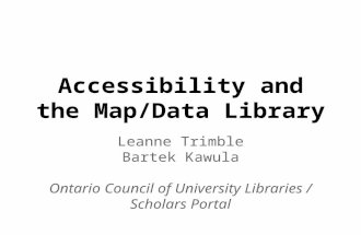 Accessibility and the Map/Data Library Leanne Trimble Bartek Kawula Ontario Council of University Libraries / Scholars Portal.