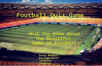Football Quiz Game What You Know About The Beautiful Game Of Football Group Members : Ricardo Davis Jermaine Thompson Sanjay Douglas.