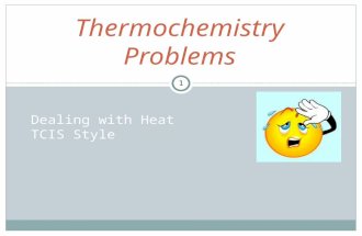 A GUIDE TO SOLVING OUR THERMOCHEMISTRY PROBLEMS. Thermochemistry Problems Dealing with Heat TCIS Style 1.