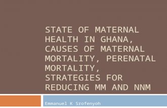 STATE OF MATERNAL HEALTH IN GHANA, CAUSES OF MATERNAL MORTALITY, PERENATAL MORTALITY, STRATEGIES FOR REDUCING MM AND NNM Emmanuel K Srofenyoh.