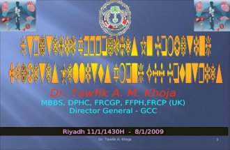 Dr. Tawfik A. Khoja1 Dr. Tawfik A. M. Khoja MBBS, DPHC, FRCGP, FFPH,FRCP (UK) Director General - GCC Riyadh 11/1/1430H - 8/1/2009.