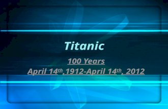 Titanic 100 Years April 14 th,1912-April 14 th, 2012.