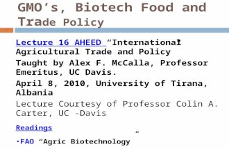 GMO’s, Biotech Food and Tra de Policy Lecture 16 AHEED “International Agricultural Trade and Policy” Taught by Alex F. McCalla, Professor Emeritus, UC.
