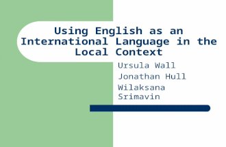 Using English as an International Language in the Local Context Ursula Wall Jonathan Hull Wilaksana Srimavin.