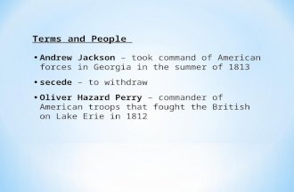 Terms and People Andrew Jackson – took command of American forces in Georgia in the summer of 1813 secede – to withdraw Oliver Hazard Perry – commander.