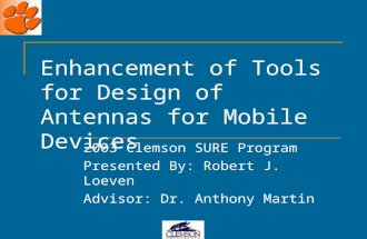 Enhancement of Tools for Design of Antennas for Mobile Devices 2003 Clemson SURE Program Presented By: Robert J. Loeven Advisor: Dr. Anthony Martin.