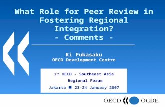 What Role for Peer Review in Fostering Regional Integration? - Comments - 1 st OECD - Southeast Asia Regional Forum Jakarta 23-24 January 2007 Ki Fukasaku.