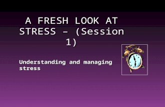 A FRESH LOOK AT STRESS – (Session 1) Understanding and managing stress.