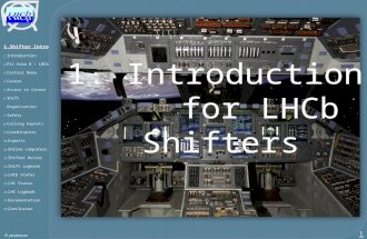 1.Shifter Intro 1. Introduction 2. Pit Area 8 – LHCb 3. Control Room 4. Cavern 5. Access to Cavern 6. Shift Organization 7. Safety 8. Calling Experts 9.