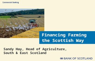 Financing Farming the Scottish Way Sandy Hay, Head of Agriculture, South & East Scotland.